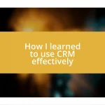 How I learned to use CRM effectively